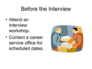 Before the Interview
• Attend an
interview
workshop.
• Contact a career
service office for
scheduled dates.
 