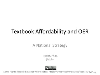 Textbook Affordability and OER
A National Strategy
TJ Bliss, Ph.D.
@tjbliss
Some Rights Reserved (Except where noted) https://creativecommons.org/licenses/by/4.0/
 
