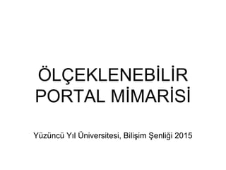 ÖLÇEKLENEBİLİR
PORTAL MİMARİSİ
Yüzüncü Yıl Üniversitesi, Bilişim Şenliği 2015
 