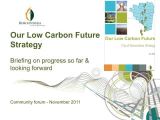 Our Low Carbon Future
Strategy
Briefing on progress so far &
looking forward




Community forum - November 2011
 