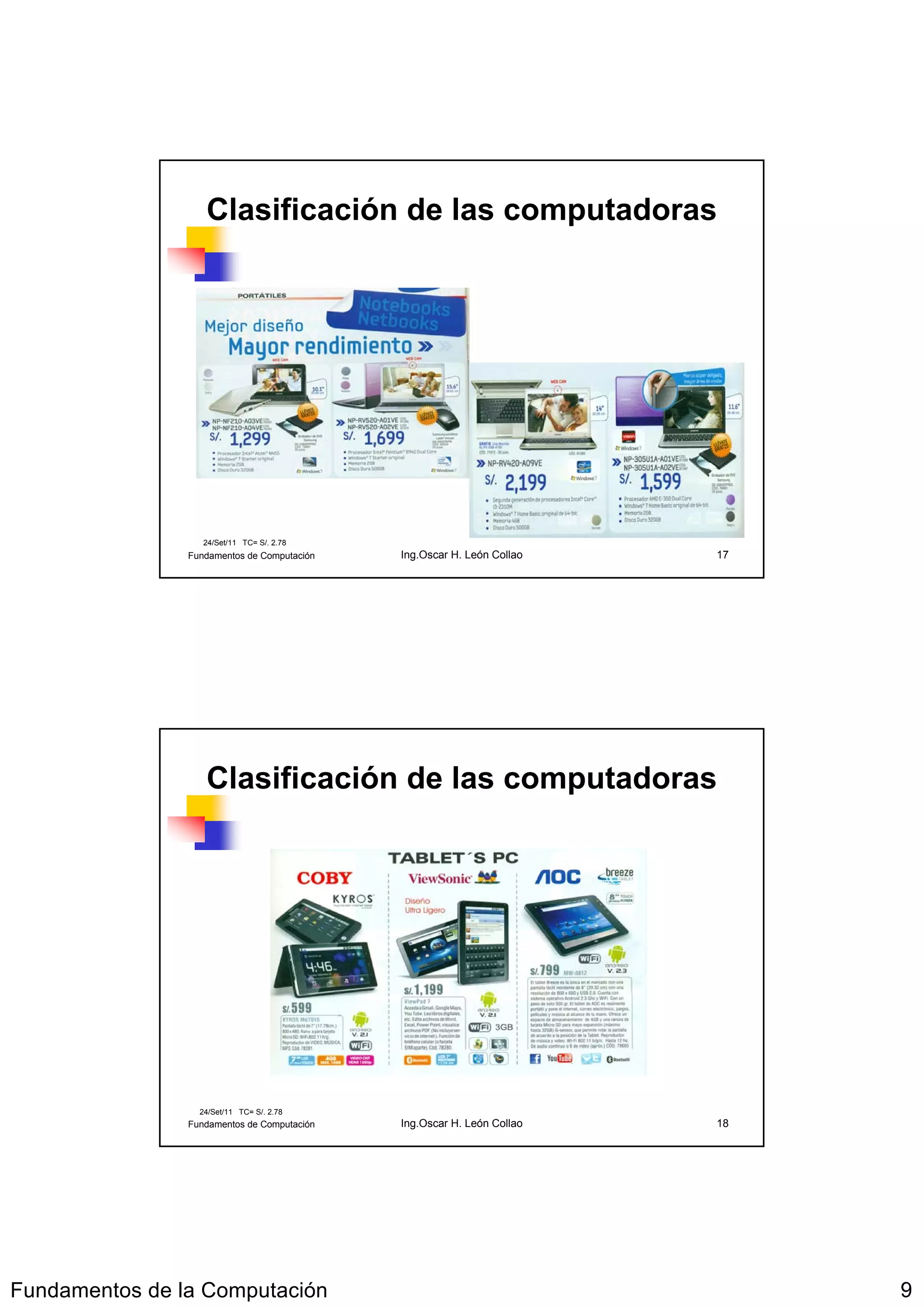Clasificación de las computadoras




                   24/Set/11 TC= S/. 2.78
                Fundamentos de Computación   Ing.Oscar H. León Collao   17




                   Clasificación de las computadoras




                  24/Set/11 TC= S/. 2.78
                Fundamentos de Computación   Ing.Oscar H. León Collao   18




Fundamentos de la Computación                                                9
 