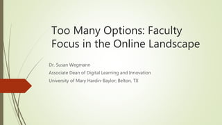 Too Many Options: Faculty
Focus in the Online Landscape
Dr. Susan Wegmann
Associate Dean of Digital Learning and Innovation
University of Mary Hardin-Baylor; Belton, TX
 