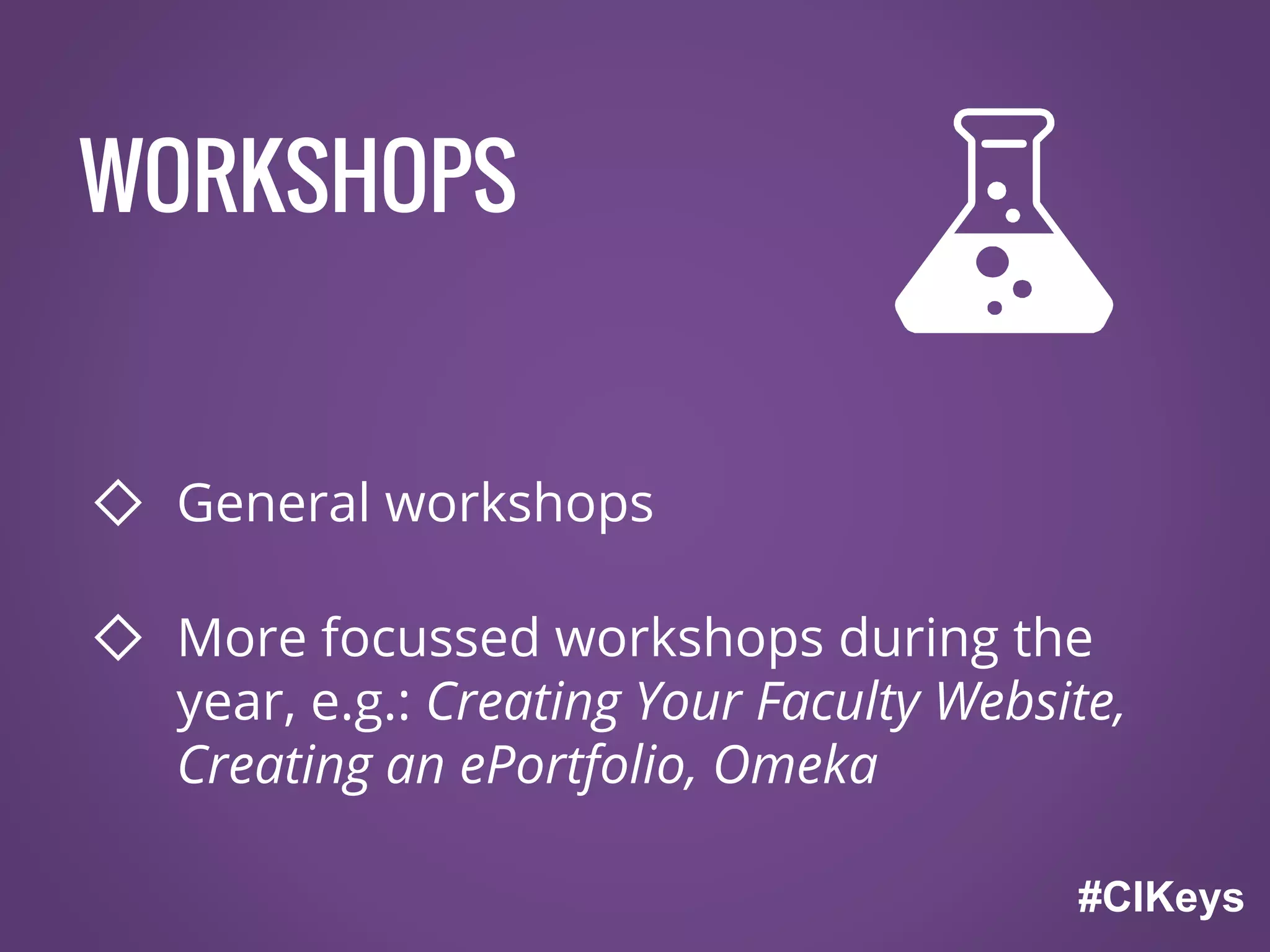 WORKSHOPS
◇ General workshops
◇ More focussed workshops during the
year, e.g.: Creating Your Faculty Website,
Creating an ePortfolio, Omeka
#CIKeys
 