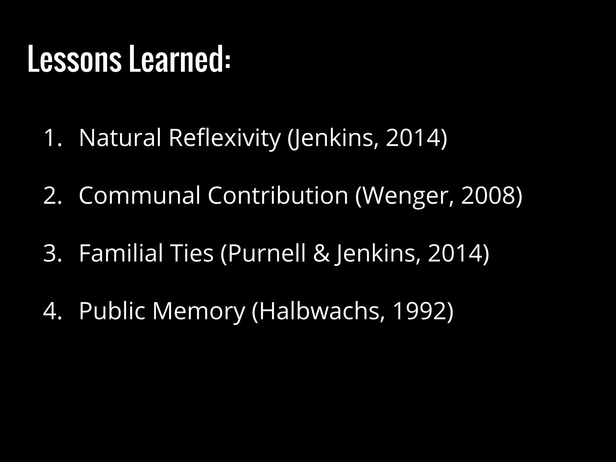 Lessons Learned:
1. Natural Reflexivity (Jenkins, 2014)
2. Communal Contribution (Wenger, 2008)
3. Familial Ties (Purnell & Jenkins, 2014)
4. Public Memory (Halbwachs, 1992)
 