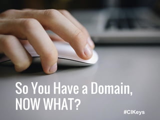 So You Have a Domain,
NOW WHAT? #CIKeys
 