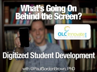 What’s Going On
Behind the Screen?
Digitized Student Development
with@PaulGordonBrown,PhD
 