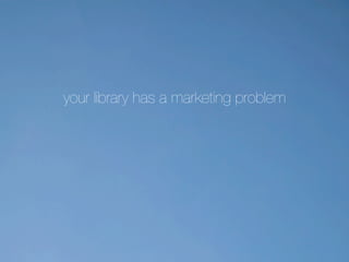 your library has a marketing problem

 