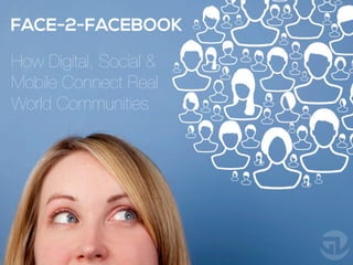 FACE-2-FACEBOOK
How Digital, Social &
Mobile Connect Real
World Communities
 