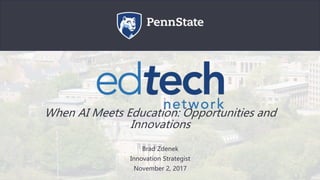 When AI Meets Education: Opportunities and
Innovations
Brad Zdenek
Innovation Strategist
November 2, 2017
 