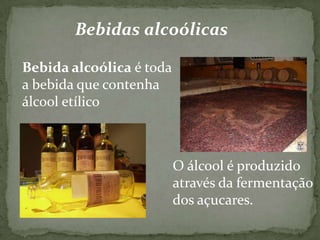 Bebidas alcoólicas

Bebida alcoólica é toda
a bebida que contenha
álcool etílico



                          O álcool é p...
