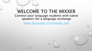 WELCOME TO THE MIXXER
Connect your language students with native
speakers for a language exchange
www.language-exchanges.org
 
