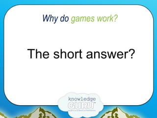 Why do games work?
The short answer?
	
  
 