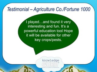 Testimonial – Agriculture Co./Fortune 1000
I played…and found it very
interesting and fun. It’s a
powerful education tool ...