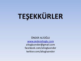 TEŞEKKÜRLER
ÖNDER ALİOĞLU
www.onderalioglu.com
aliogluonder@gmail.com
facebook.com/aliogluonder
twitter.com/aliogluonder
 