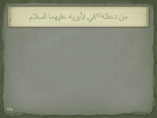 هَيْهَاتَ مَا يَسْتَوْفِيَانِ مِنِّي حَقَّهُمَا، وَلاَ اُدْرِكُ مَا يَجِبُ عَلَيَّ لَهُمَا وَلا أَنَا بِقَاض وَظِيفَةَ خِدْمَتِهِمَا. فَصَلِّ عَلَى مُحَمَّد وَآلِهِ وَأَعِنِّي يَا خَيْرَ مَنِ اسْتُعِينَ بِهِ. وَوَفِّقْنِي يَا أَهْدَى مَنْ رُغِبَ إلَيْهِ، وَلاَ تَجْعَلْنِي فِي أَهْلِ الْعُقُوقِ لِلآباءِ وَالأُمَّهاتِ يَوْمَ تُجْزى كُلُّ نَفْس بِمَا كَسَبَتْ وَهُمْ لاَيُظْلَمُونَ.من دعائه(ع)في لأبويه عليهما السلام6/9