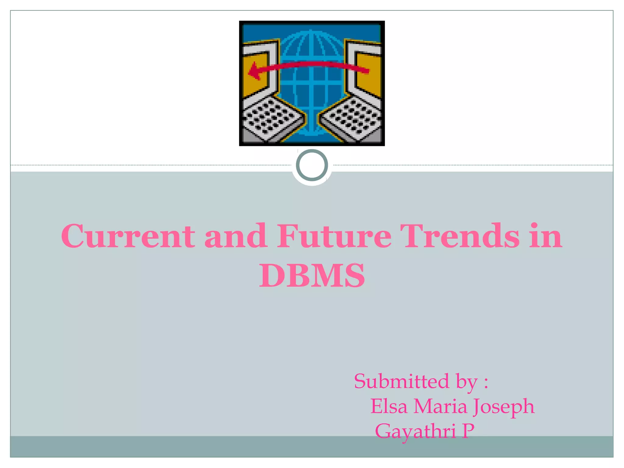 Current and Future Trends in
DBMS
Submitted by :
Elsa Maria Joseph
Gayathri P