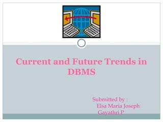Current and Future Trends in
DBMS
Submitted by :
Elsa Maria Joseph
Gayathri P
 