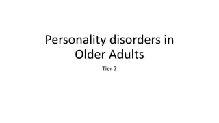 Personality disorders in
Older Adults
Tier 2
 