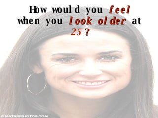 How would you  feel   when you  look   older  at   25   ? 