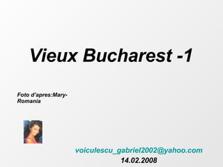 Vieux Bucharest -1 [email_address] 14.02.2008 Foto d’apres:Mary-Romania 