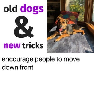 encourage people to move
down front
old dogs
&new tricks
 