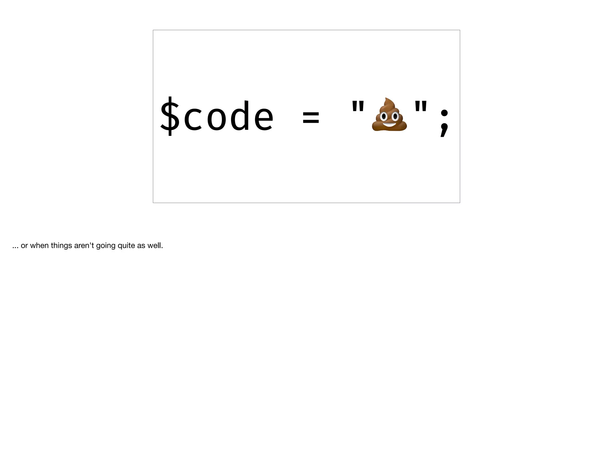 $code = "💩";
... or when things aren't going quite as well.
 