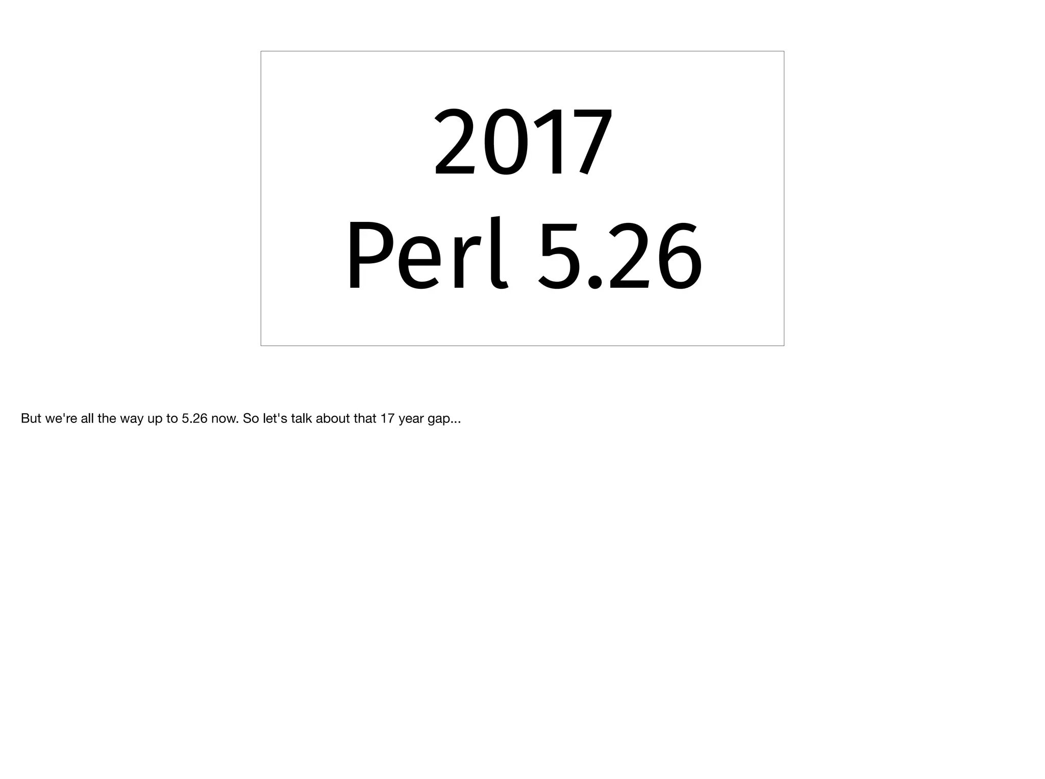 2017
Perl 5.26
But we're all the way up to 5.26 now. So let's talk about that 17 year gap...
 