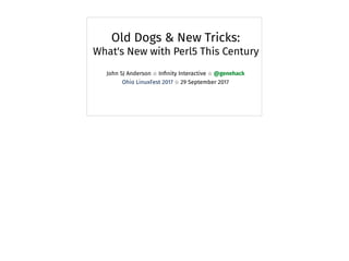 Old Dogs & New Tricks:
What's New with Perl5 This Century
John SJ Anderson ⭐ Inﬁnity Interactive ⭐ @genehack
Ohio LinuxFest 2017 ⭐ 29 September 2017
 