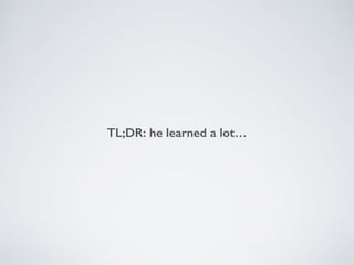 TL;DR: he learned a lot…
 