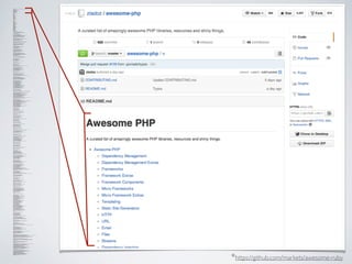 Awesome PHP
A curated list of amazingly awesome PHP libraries, resources and shiny things.
!Awesome PHP
Dependency Management
Dependency Management Extras
Frameworks
Framework Extras
Framework Components
Micro Frameworks
Micro Framework Extras
Templating
Static Site Generators
HTTP
URL
Email
Files
Streams
Dependency Injection
Imagery
Testing
Documentation
Security
Code Analysis
Build Tools
Task Runners
Navigation
Asset Management
Geolocation
Date and Time
Event
Logging
E-commerce
PDF
ORM and Datamapping
NoSQL
Queue
Search
Command Line
Authentication
Markup
Text and Numbers
Filtering and Validation
REST and API
Caching
Data Structure and Storage
Notifications
Deployment
Third Party APIs
Extensions
Miscellaneous
Software
PHP Installation
Development Environment
Virtual Machines
Web Applications
Resources
PHP Websites
Other Websites
PHP Books
Other Books
PHP Videos
PHP Reading
PHP Internals Reading
Contributing
Dependency Management
!Libraries for dependency and package management.
!Composer/Packagist - A package and dependency manager.
Composer Installers - A multi framework Composer library installer.
Pickle - A PHP extension installer.
Dependency Management Extras
!Extras related to dependency management.
!Satis - A static Composer repository generator.
Composition - A library to check your Composer environment at runtime.
Poser - A Composer class aliasing library.
Version - A parsing and comparison library for semantic versioning.
NameSpacer - A library to convert from underscores to namespaces.
Patch Installer - A library to install patches using Composer.
Composer Checker - A tool to validate Composer configurations.
Frameworks
!Web development frameworks.
!Symfony2 - A framework comprised of individual components.
Zend Framework 2 - Another framework comprised of individual components.
Laravel 4 - A simple PHP framework.
Aura PHP - A framework of independent components.
Phalcon - A framework implemented as a C extension.
Framework Extras
!Extras related to web development frameworks.
!Symfony CMF - A Content Management Framework to create custom CMS.
Knp RAD Bundle - A Rapid Application Development (RAD) bundle for Symfony 2.
Framework Components
!Standalone component from web development frameworks.
!Symfony2 Components - The components that make Symfony2.
Zend Framework 2 Components - The components that make ZF2.
Aura Components - A package of PHP 5.4 components.
Hoa Project - Another package of PHP components.
Micro Frameworks
!Micro frameworks and routers.
!Silex - A micro framework built around Symfony2 components.
Slim - Another simple micro framework.
Bullet PHP - A micro framework for building REST APIs.
Fast Route - A fast routing library.
Pux - Another fast routing library.
Micro Framework Extras
!Extras related to micro frameworks and routers.
!Silex Skeleton - A project skeleton for Silex.
Silex Web Profiler - A web debug toolbar for Silex.
Stack - A library of stackable middleware for Silex/Symfony.
Slim Skeleton - A skeleton for Slim.
Slim View - A collection of custom views for Slim.
Slim Middleware - A collection of custom middleware for Slim.
Templating
!Libraries and tools for templating and lexing.
!Twig - A comprehensive templating language.
Twig Cache Extension - A template fragment cache library for Twig.
Mustache - A PHP implementation of the Mustache template language.
Phly Mustache - Another PHP implementation of the Mustache template language.
MtHaml - A PHP implementation of the HAML template language.
Plates - A native PHP templating library.
Lex - A lightweight template parser.
Static Site Generators
!Tools for pre-processing content to generate web pages.
!Sculpin - A tool that converts Markdown and Twig into static HTML.
Phrozn - Another tool that converts Textile, Markdown and Twig into HTML.
HTTP
!Libraries for working with HTTP and scraping websites.
!Guzzle - A comprehensive HTTP client.
Buzz - Another HTTP client.
Requests - A simple HTTP library.
HTTPFul - A chainable HTTP client.
Goutte - A simple web scraper.
PHP VCR - A library for recording and replaying HTTP requests.
URL
!Libraries for parsing URLs.
!Purl - A URL manipulation library.
PHP Domain Parser - A domain suffix parser library.
Email
!Libraries for sending and parsing email.
!SwiftMailer - A mailer solution.
PHPMailer - Another mailer solution.
Fetch - An IMAP library.
Email Reply Parser - An email reply parser library.
Stampie - A library for email services such as SendGrid, PostMark, MailGun and Mandrill.
Files
!Libraries for file manipulation and MIME type detection.
!Gaufrette - A filesystem abstraction layer.
Flysystem - Another filesystem abstraction layer.
Canal - A library to determine internet media types.
Apache MIME Types - A library that parses Apache MIME types.
Ferret - A MIME detection library.
Hoa Mime - Another MIME detection library.
Lurker - A resource tracking library.
PHP File Locator - A library for locating files in large projects.
PHP FFmpeg - A wrapper for the FFmpeg video library.
CSV - A CSV data manipulation library.
Streams
!Libraries for working with streams.
!Streamer - A simple object-orientated stream wrapper library.
Dependency Injection
!Libraries that implement the dependency injection design pattern.
!Pimple - A tiny dependency injection container.
Auryn - Another dependency injection container.
Orno Di - Another flexible dependency injection container.
PHP DI - A dependency injection implementation using annotations.
Acclimate - A common interface to dependency injection containers and service locators.
Imagery
!Libraries for manipulating images.
!Imagine - An image manipulation library.
PHP Image Workshop - Another image manipulation library.
Intervention Image - Another image manipulation library.
GIF Frame Extractor - A library to extract GIF animation frame information.
GIF Creator - A library to create GIF animations from multiple images.
Image With Text - A library for embedding text into images.
Color Extractor - A library for extracting colours from images.
Testing
!Libraries for testing codebases and generating test data.
!PHPUnit - A unit testing framework.
DBUnit - A database testing library for PHPUnit.
ParaTest - A parallel testing library for PHPUnit.
PHPSpec - A design by specification unit testing library.
Codeception - A full stack testing framework.
Atoum - A simple testing library.
Mockery - A mock object library for testing.
Phake - Another mock object library for testing.
Parody - Yet another mock object library for testing.
Sismo - A continuous testing server library.
Faker - A fake data generator library.
Samsui - Another fake data generator library.
Alice - An expressive fixture generation library.
Behat - A behaviour driven development (BDD) testing framework.
Pho - Another behaviour driven development testing framework.
Mink - Web acceptance testing.
HTTP Mock - A library for mocking HTTP requests in unit tests.
VFS Stream - A virtual filesystem stream wrapper for testing.
VFS - Another virtual filesystem for testing.
Locust - A modern load test library written in Python.
Travis CI - A continuous integration platform.
PHPCI - An open source continuous integration platform for PHP.
Documentation
!Libraries for generating project documentation.
!Sami - An API documentation generator.
APIGen - Another API documentation generator.
PHP Documentor 2 - A documentation generator.
phpDox - A documentation generator for PHP projects (that is not limited to API documentation).
Security
!Libraries for generating secure random numbers, encrypting data and scanning for vulnerabilities.
!HTML Purifier - A standards compliant HTML filter.
RandomLib - A library for generating random numbers and strings.
True Random - A library that generates random numbers using www.random.org.
SecurityMultiTool - A PHP security library.
Password Compat - A compatibility library for the new PHP 5.5 password functions.
PHPAss - A portable password hashing framework.
PHP Password Lib - A library for generating and validating passwords.
Password Policy - A password policy library for PHP and JavaScript.
Password Validator - A library for validating and upgrading password hashes.
PHPSecLib - A pure PHP secure communications library.
TCrypto - A simple encrypted key-value storage library.
PHP IDS - A structured PHP security layer.
PHP SSH - An experimental object orientated SSH wrapper library.
IniScan - A tool that scans PHP INI files for security.
SensioLabs Security Check - A web tool to check your Composer dependencies for security advisories.
Zed - An integrated penetration testing tool for web applications.
Code Analysis
!Libraries and tools for analysing, parsing and manipulation codebases.
!PHP Parser - A PHP parser written in PHP.
PHPPHP - A PHP VM implementation in PHP.
PHPSandbox - A PHP sandbox environment.
Dissect - A set of tools for lexical and syntactical analysis.
PHP Mess Detector - A library that scans code for bugs, sub-optimal code, unused parameters and more.
PHP Code Sniffer - A library that detects PHP, CSS and JS coding standard violations.
PHPCPD - A library that detects copied and pasted code.
PHP Analyser - A library for analysing PHP code to find bugs and errors.
PHP CS Fixer - A coding standard fixer library.
PHP Manipulator - A library for analysing and modifying PHP Source Code.
PHP Metrics - A static metric library.
PHP Refactoring Browser - A command line utility for refactoring PHP code.
UBench - A simple micro benchmark library.
Athletic - An annotation based benchmark framework.
Mondrian - A code analysis tool using Graph Theory.
PHP Debug Bar - A debugging toolbar.
PHP Console - A web debugging console.
Barbushin PHP Console - Another web debugging console using Google Chrome.
PHPDBG - An interactive PHP debugger.
Scrutinizer - A web tool to scrutinise PHP code.
PHPLOC - A tool for quickly measuring the size of a PHP project.
xDebug - A debug and profile tool for PHP.
xHprof - Another profiling tool for PHP.
Build Tools
!Project build and automation tools.
!Go - A simple PHP build tool.
Bob - A simple project automation tool.
Phake - A rake PHP clone library.
Box - A utility to build PHAR files.
Phing - A PHP project build system inspired by Apache Ant.
Task Runners
!Libraries for automating and running tasks.
!Task - A pure PHP task runner inspired by Grunt and Gulp.
Robo - A PHP Task runner with object-orientated configurations.
Bldr - A PHP Task runner built on Symfony components.
Navigation
!Tools for building navigation structures.
!KnpMenu - A menu library.
Cartographer - A sitemap generation library.
Asset Management
!Tools for managing, compressing and minifying website assets.
!Assetic - An asset manager pipeline library.
Pipe - Another asset manager pipeline library.
Munee - An asset optimiser library.
JShrink - A JavaScript minifier library.
Puli - A library for determining assets absolute paths.
Geolocation
!Libraries for geocoding addresses and working with latitudes and longitudes.
!GeoCoder - A geocoding library.
GeoTools - A library of geo-related tools.
PHPGeo - A simple geo library.
GeoJSON - A GeoJSON implementation.
Date and Time
!Libraries for working with dates and times.
!Carbon - A simple DateTime API extension.
ExpressiveDate - Another DateTime API extension.
CalendR - A calendar management library.
Event
!Libraries that are event-driven or implement non-blocking event loops.
!React - An event driven non-blocking I/O library.
Rx.PHP - A reactive extension library.
Ratchet - A web socket library.
Hoa WebSocket - Another web socket library.
Hoa EventSource - An event source library.
Evenement - An event dispatcher library.
FuelPHP Event - Another event dispatcher library.
Logging
!Libraries for generating and working with log files.
!Monolog - A comprehensive logger.
KLogger - An easy-to-use PSR-3 compliant logging class.
E-commerce
!Libraries and applications for taking payments and building online e-commerce stores.
!OmniPay - A framework agnostic multi-gateway payment processing library.
Payum - A payment abstraction library.
Sylius - An open source e-commerce solution.
Thelia - Another open source e-commerce solution.
Money - A PHP implementation of Fowler's money pattern.
Sebastian Money - Another library for working with monetary values.
Swap - An exchange rates library.
PDF
!Libraries and software for working with PDF files.
!Snappy - A PDF and image generation library.
WKHTMLToPDF - A tool to convert HTML to PDF.
ORM and Datamapping
!Libraries that implement object-relational mapping or datamapping techniques.
!Doctrine - A comprehensive DBAL and ORM.
Doctrine Migrations - A migration library for Doctrine.
Doctrine Extensions - A collection of Doctrine behavioural extensions.
Propel - A fast ORM.
Eloquent - The Laravel 4 ORM.
Baum - A nested set implementation for Eloquent.
Spot - A MySQL datamapper ORM.
RedBean - A lightweight, configuration-less ORM.
PHP ActiveRecord - A PHP Active Record implementation.
Paris and Idiorm - A minimalist database library.
Pomm - An Object Model Manager for PostgreSQL.
Migrations - A migration management library.
PHPMig - Another migration management library.
Phinx - Another database migration library.
ProxyManager - A set of utilities to generate proxy objects for data mappers.
NoSQL
!Libraries for working with "NoSQL" backends.
!MongoQB - A MongoDB query builder library.
Monga - A MongoDB abstraction library.
Predis - A feature complete Redis library.
Queue
!Libraries for working with event and task queues.
!Pheanstalk - A Beanstalkd client library.
PHP AMQP - A pure PHP AMQP library.
Thumper - A RabbitMQ pattern library.
Bernard - A multibackend abstraction library.
Search
!Libraries and software for indexing and performing search queries on data.
!ElasticSearch PHP - The official client library for ElasticSearch.
Elastica - A client library for ElasticSearch.
Solarium - A client library for Solr.
Command Line
!Libraries for building command line utilities.
!Boris - A tiny PHP REPL.
PsySH - Another PHP REPL.
Pecan - An event-driven, non-blocking shell.
GetOpt - A command line opt parser.
OptParse - Another command line opt parser.
Commando - Another simple command line opt parser.
GetOptionKit - Another command line opt parser.
Cron Expression - A library to calculate cron run dates.
ShellWrap - A simple command line wrapper library.
Hoa Console - Another command line library.
Shunt - A library for running commands in parallel on multiple remote machines.
Authentication
!Libraries for implementing authentications schemes.
!Sentry - A framework agnostic authentication & authorisation library.
Sentry Social - A library for social network authentication.
OPAuth - A multi-provider authentication framework.
OAuth2 - An OAuth2 authentication server, resource server and client library.
OAuth2 Server - Another OAuth2 server implementation.
PHP oAuthLib - Another OAuth library.
TwitterOAuth - A Twitter OAuth library.
TwitterSDK - A fully tested Twitter SDK.
Hawk - A Hawk HTTP authentication library.
HybridAuth - An open source social sign on library.
Markup
!Libraries for working with markup.
!Decoda - A lightweight markup parser library.
PHP Markdown - A Markdown parser.
Dflydev Markdown - Another Markdown parser.
Parsedown - Another Markdown parser.
Ciconia - Another Markdown parser that supports Github flavoured Markdown.
Cebe Markdown - An fast and extensible Markdown parser.
HTML5 PHP - An HTML5 parser and serializer library.
Text and Numbers
!Libraries for parsing and manipulating text and numbers.
!ANSI to HTML5 - An ANSI to HTML5 converter library.
Patchwork UTF-8 - A portable library for working with UTF-8 strings.
Hoa String - Another UTF-8 string library.
Stringy - A string manipulation library with multibyte support.
Numbers PHP - A library for working with numbers.
Math - A library for working with large numbers.
Color Jizz - A library for manipulating and converting colours.
UUID - A library for generating UUIDs.
Slugify - A library to convert strings to slugs.
Urlify - A PHP port of Django's URLify.js.
Text - A text manipulation library.
PHP Units of Measure - A library for converting between units of measure.
PHP Conversion - Another library for converting between units of measure.
SQL Formatter - A library for formatting SQL statements.
ByteUnits - A library to parse, format and convert byte units in binary and metric systems.
UA Parser - A library for parsing user agent strings.
LibPhoneNumber for PHP - A PHP implementation of Google's phone number handling library.
Filtering and Validation
!Libraries for filtering and validating data.
!Filterus - A simple PHP filtering library.
Respect Validate - A simple validation library.
Valitron - Another validation library.
Upload - A library for handling file uploads and validation.
DMS Filter - An annotation filtering library.
MetaYaml - A schema validation library that supports YAML, JSON and XML.
ISO-codes - A library for validating various ISO and ZIP codes (IBAN, SWIFT/BIC, BBAN, VAT, SSN, UKNIN).
REST and API
!Libraries and web tools for developing REST-ful APIs.
!Apigility - An API builder built with Zend Framework 2.
Hateoas - A HATEOAS REST web service library.
HAL - A Hypertext Application Language (HAL) builder library.
Negotiation - A content negotiation library.
Caching
!Libraries for caching data.
!Alternative PHP Cache (APC) - Open opcode cache for PHP.
Cache - A caching library (part of Doctrine).
Stash - Another library for caching.
Data Structure and Storage
!Libraries that implement data structure or storage techniques.
!Ardent - A library of data structures.
PHP Collections - A simple collections library.
Serializer - A library for serialising and de-serialising data.
PHP Object Storage - A library for object storage.
Fractal - A library for converting complex data structures to JSON output.
Notifications
!Libraries for working with notification software.
!Nod - A notification library (e.g., Growl).
Notificato - A library for handling push notifications.
Notification Pusher - A standalone library for device push notifications.
Notificator - A lightweight notification library.
Deployment
!Pomander - A deployment tool for PHP applications.
Rocketeer - A fast and easy deployer for the PHP world.
Envoy - A tool to run SSH tasks with PHP.
Third Party APIs
!Libraries for accessing third party APIs.
!Amazon Web Service SDK - The official PHP AWS SDK library.
S3 Stream Wrapper - A stream wrapper library for Amazon S3.
Stripe - The official Stripe PHP library.
Campaign Monitor - The official Campaign Monitor PHP library.
Digital Ocean - A library to interface with the Digital Ocean API.
Github - A library to interface with the Github API.
PHP Github API - Another library to interface with the Github API.
Twitter OAuth - A library to interface with Twitter's OAuth workflow.
Twitter REST - A library to interact with Twitter's REST API.
Dropbox SDK - The official PHP Dropbox SDK library.
Twilio - The official Twilio PHP REST API.
Mailgun The official Mailgun PHP API.
Extensions
!Libraries to help build PHP extensions.
!PHP CPP - A C++ library for developing PHP extensions.
Miscellaneous
!Useful libraries or tools that don't fit in the categories above.
!Spork - A process forking library.
JSON Lint - A JSON lint utility.
JSONPCallbackValidator - A library for validating JSONP callbacks.
Pagerfanta - A pagination library.
Ruler - A simple stateless production rules engine.
LiteCQRS - A CQRS (Command Query Responsibility Separation) library.
Sslurp - A library that makes dealing with SSL suck less.
PHP Option An option type library.
Metrics - A simple metrics API library.
Sabre VObject - A library for parsing VCard and iCalendar objects.
Annotations - An annotations library (part of Doctrine).
Whoops - A pretty error handling library.
Finite - A simple PHP finite state machine.
LadyBug - A dumper library.
Plum - A deployer library.
Procrastinator - A library for running time consuming tasks.
Compose - A function composition library.
SuperClosure - A library that allows Closures to be serialized.
Jumper - A remote service executor library.
Underscore - A PHP port of the Underscore JS library.
PHP PassBook - A PHP library for iOS PassBook.
PHP Expression - A PHP expression language.
RMT - A library for versioning and releasing software.
Wise - A configuration manager.
Opengraph - An opengraph library.
Essence - A library for extracting web media.
Embera - An Oembed consumer library.
Graphviz - A Graphviz library.
Monad PHP - A simple Monad library.
Flux - A regular expression building library.
Patchwork - A library for redefining userland functions.
Galapagos - Evolutionary language transformation.
Design Patterns PHP - A repository of software patterns implemented in PHP.
PHPCR - A PHP port of the Java Content Repository (JCR).
Functional PHP - A functional programming library.
ClassPreloader - A library for optimising autoloading.
Lib Country - A library for country and subdivision data.
Lib Accessor - A library for simplifying accessors.
PHPStack - A TCP/IP stack proof of concept written in PHP.
Nmap - A PHP wrapper around Nmap.
Code Mover - A library for moving code.
Iter - A library that provides iteration primitives using generators.
Lambda PHP - A Lambda calculus interpreter in PHP.
Country List - A list of all countries with names and ISO 3166-1 codes.
PHP-GPIO - A library for playing with the Raspberry PI's GPIO pins.
Software
Software for creating a development environment.
!PHP Installation
!Tools to help install and manage PHP on your computer.
!HomeBrew - A package manager for OSX.
HomeBrew PHP - A PHP tap for HomeBrew.
PHP OSX - A PHP installer for OSX.
PHP Brew - A PHP version manager and installer.
PHP Env - Another PHP version manager.
PHP Switch - Another version manager.
PHP Build - Another PHP version installer.
VirtPHP - A tool for creating and managing isolated PHP environments.
Development Environment
!Software and tools for creating a sandboxed development environment.
!Vagrant - A portable development environment utility.
Ansible - A radically simple orchestration framework.
Puppet - A server automation framework and application.
PuPHPet - A web tool for building PHP development virtual machines.
Protobox - Another web tool for building PHP development virtual machines.
Phansible - A web tool for building PHP development virtual machines with Ansible.
Virtual Machines
!Alternative PHP virtual machines.
!HipHop PHP - A Virtual Machine, Runtime and JIT for PHP by Facebook.
HippyVM - Another PHP virtual machine.
Hack - A programming language for HHVM that interoperates seamlessly with PHP.
Web Applications
!Web-based applications and tools.
!3V4L - An online PHP shell.
DBV - A database version control application.
PHP Queue - An application for managing queueing backends.
Composer as a Service - A tool for downloading Composer packages as a zip file.
MailCatcher - A web tool for capturing and viewing emails.
Resources
Various resources, such as books, websites and articles, for improving your PHP development skills and knowledge.
!PHP Websites
!Useful PHP-related websites.
!PHP The Right Way - A PHP best practice quick reference guide.
PHP Best Practices - A PHP best practice guide.
PHP Weekly - A weekly PHP newsletter.
PHP Security - A guide to PHP security.
PHP FIG - The PHP Framework Interoperability Group.
PHP UG - A website to help people locate their nearest PHP user group (UG).
Seven PHP - A website that interviews members of the PHP community.
Nomad PHP - A online PHP learning resource.
Other Websites
!Useful websites related to web development.
!The Open Web Application Security Project (OWASP) - An open software security community.
WebSec IO - A web security community resource.
Web Advent - An advent calendar for web developers.
Semantic Versioning - A website explaining semantic versioning.
Atlassian Git Tutorials - A series of Git tutorials.
Hg Init - A series of Mercurial tutorials.
Servers for Hackers - A newsletter about server management.
PHP Books
!Fantastic PHP-related books.
!Scaling PHP Applications - An ebook about scaling PHP applications by Steve Corona.
The Grumpy Programmer's Guide to Building Testable PHP Applications - A book about building testing PHP applications by Chris Hartjes.
Grumpy PHPUnit - A book about unit testing with PHPUnit by Chris Hartjes.
Mastering Object-Orientated PHP - A book about object-orientated PHP by Brandon Savage.
Signaling PHP - A book about catching PCNTL signals in CLI scripts by Cal Evans.
Securing PHP: Core Concepts - A book about common security terms and practices for PHP by Chris Cornutt.
Modernising Legacy Applications in PHP - A book about modernising legacy PHP applications by Paul M. Jones.
Other Books
!Books related to general computing and web development.
!The Linux Command Line - A book about the Linux command line by William Shotts.
Understanding Computation - A book about computation theory by Tom Stuart.
The Tangled Web — Securing Web Applications - A book about securing web applications by Michal Zalewski.
Elasticsearch: The Definitive Guide - A guide to working with Elasticsearch by Clinton Gormley and Zachary Tong.
PHP Videos
!Fantastic PHP-related videos.
!Taking PHP Seriously - A talk outlining PHP's strengths by Keith Adams of Facebook.
PHP Town Hall - A casual PHP podcast by Ben Edmunds and Phil Sturgeon.
Programming with Anthony - A video series by Anthony Ferrara.
PHP Reading
!PHP-releated reading materials.
!Create Your Own PHP Framework - A series of articles on how to make your own PHP framework by Fabien Potencier.
Seven Ways to Screw Up BCrypt - An article about correct BCrypt implementation.
Preventing CSRF Attacks - An article on preventing CSRF attacks.
Don't Worry About BREACH - An article about the BREACH hack and CSRF tokens.
On PHP 5.3, Lamda Functions and Closures - An article about lambda functions and closures.
Use Env - An article about using the unix environment helper.
Composer Primer - A Composer primer.
Composer Versioning - An article about Composer versioning.
Composer Stability Flags - An article about Composer stability flags.
Innocent Villagefolk or a Pillagin’ Pirate? - An article about PHP taking ideas from other language.
Predicting Random Numbers in PHP - An article about generating random numbers.
A 20 Point List for Preventing XSS in PHP - An article about preventing XSS.
PHP Sucks! But I Like It! - An article about the pros and cons of PHP.
PHP Is Much Better Than You Think - An article about the PHP language and ecosystem.
PHP Internals Reading
!Reading materials related to the PHP internals or performance.
!PHP RFCs - The home of PHP RFCs (Request for Comments).
PHP Internals Book - An online book about PHP internals, written by three core developers.
Print vs Echo, Which One is Faster? - An article about print and echo performance.
The PHP Ternary Operator. Fast or Not? - An article ternary performance.
Disproving the Single Quotes Myth - An article about performance of single and double quoted strings.
You're Being Lied To - An article about internal ZVALs.
How Long is a Piece of String - An article about string internals.
Understanding OpCodes - An article about opcodes.
How Foreach Works - A detailed StackOverflow answer about foreach.
When Does Foreach Copy? - An article about the internals of foreach.
How Big Are PHP Arrays (And Values) Really? - An article about array internals.
PHP Evaluation Order - An article about evaluation order in PHP.
PHP Source Code for Developers: 1 2 3 4 - A series about the PHP source code.
Collecting Garbage: 1 2 3 - A series about the PHP garbage collection internals.
Contributing
Please see CONTRIBUTING for details.
*https://github.com/markets/awesome-ruby
 