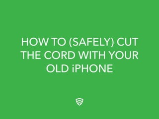 HOW TO (SAFELY) CUT 
THE CORD WITH YOUR 
OLD iPHONE 
 