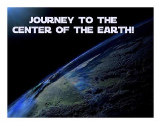 Journey to the
Center of the Earth!