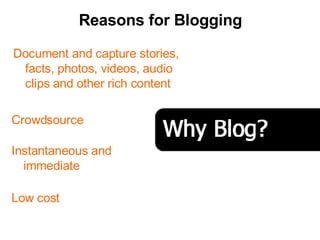 Document and capture stories, facts, photos, videos, audio clips and other rich content Crowdsource Instantaneous and immediate  Low cost Reasons for Blogging 