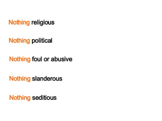 Nothing  religious Nothing  slanderous Nothing  seditious Nothing  foul or   abusive Nothing  political 