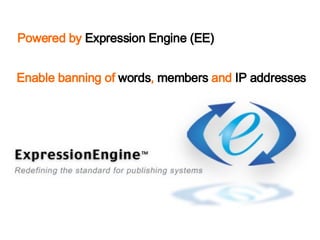 Powered by  Expression Engine (EE) Enable banning of  words ,  members  and  IP addresses 