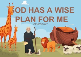 GOD HAS A WISE
PLAN FOR ME
GENESIS 6-7
 