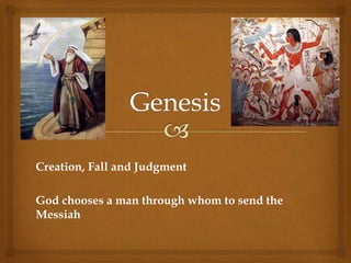 Creation, Fall and Judgment
God chooses a man through whom to send the
Messiah
 