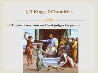 
 Theme: Israel sins and God judges his people.
I, II Kings, 2 Chronicles
 