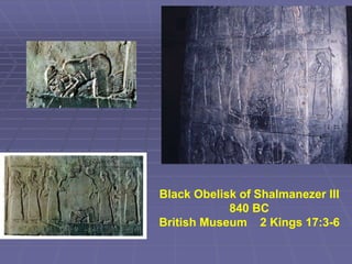 Black Obelisk of Shalmanezer III
840 BC
British Museum 2 Kings 17:3-6
 