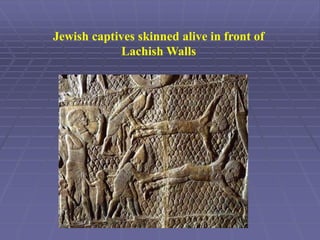 Jewish captives skinned alive in front of
Lachish Walls
 