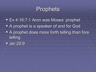Prophets
 Ex 4:16;7:1 Aron was Moses’ prophet
 A prophet is a speaker of and for God
 A prophet does more forth telling than fore
telling
 Jer.20:9
 
