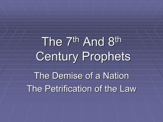 The 7th And 8th
Century Prophets
The Demise of a Nation
The Petrification of the Law
 