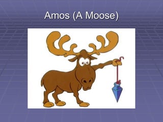 Amos (A Moose)
 