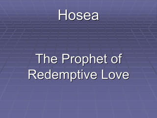 Hosea
The Prophet of
Redemptive Love
 
