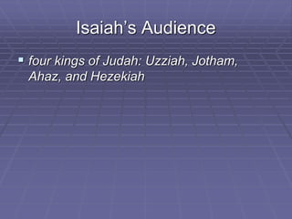 Isaiah’s Audience
 four kings of Judah: Uzziah, Jotham,
Ahaz, and Hezekiah
 