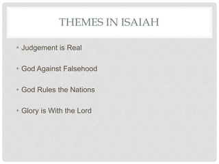 THEMES IN ISAIAH
 Judgement is Real
 God Against Falsehood
 God Rules the Nations
 Glory is With the Lord
 