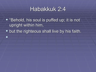 Habakkuk 2:4
 “Behold, his soul is puffed up; it is not
upright within him,
 but the righteous shall live by his faith.

 