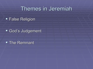 Themes in Jeremiah
 False Religion
 God’s Judgement
 The Remnant
 