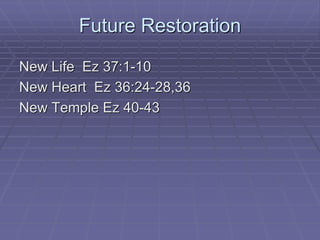 Future Restoration
New Life Ez 37:1-10
New Heart Ez 36:24-28,36
New Temple Ez 40-43
 