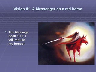Vision #1 A Messenger on a red horse
 The Message
Zech 1:16 I
will rebuild
my house!
 